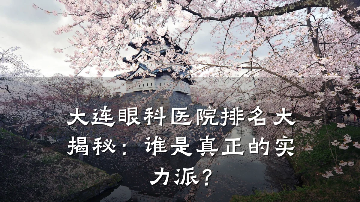 大连眼科医院排名大揭秘：谁是真正的实力派？